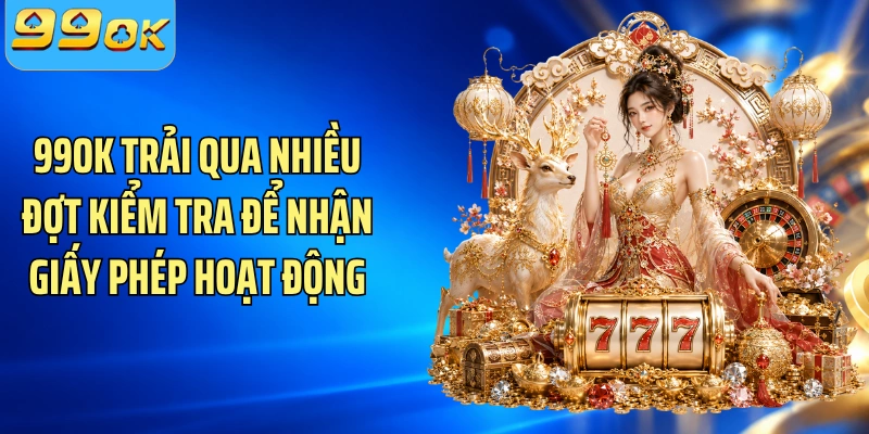 99OK trải qua nhiều đợt kiểm tra để nhận giấy phép hoạt động