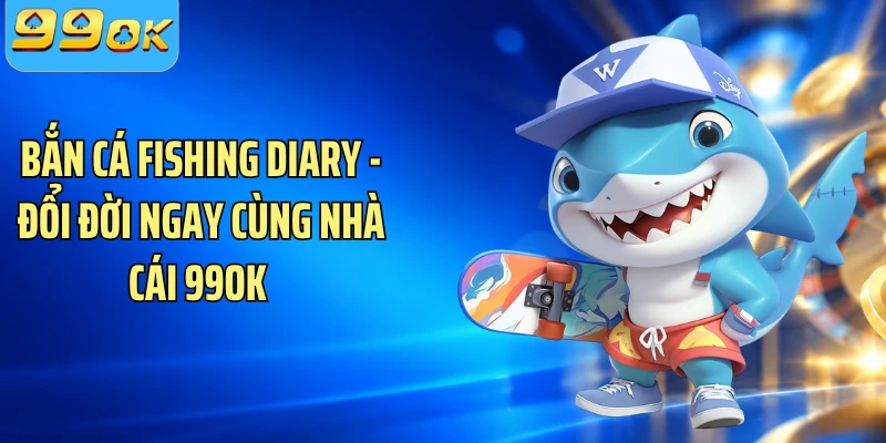 Bắn Cá Fishing Diary - Đổi Đời Ngay Cùng Nhà Cái 99OK 
