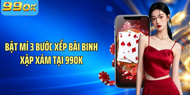 Bật mí 3 bước xếp bài binh xập xám tại 99OK