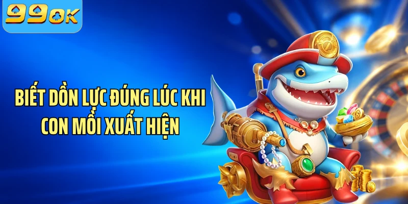 Biết dồn lực đúng lúc khi con mồi xuất hiện