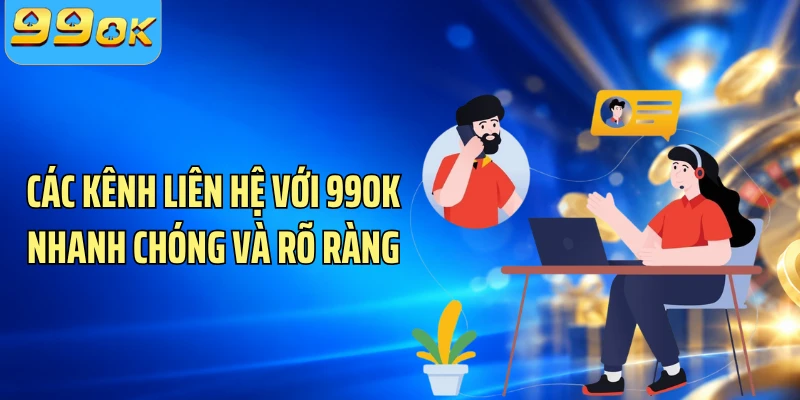 Các kênh liên hệ với 99OK nhanh chóng và rõ ràng