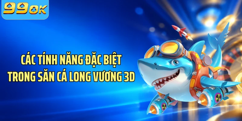 Các tính năng đặc biệt trong săn cá Long Vương 3D