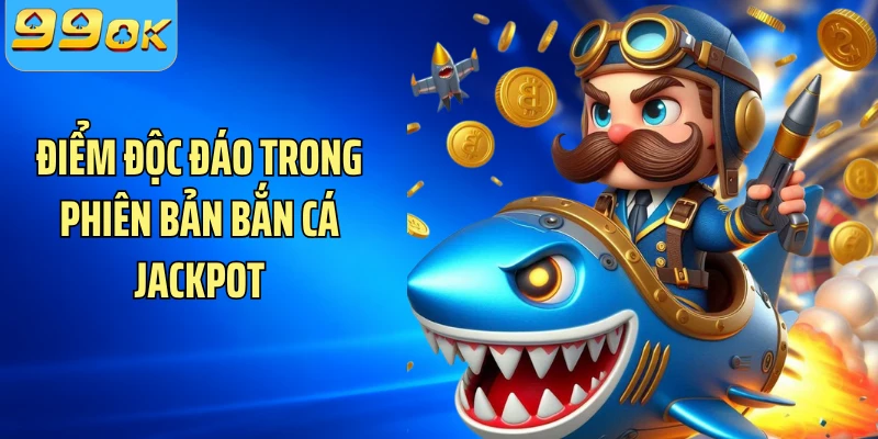 Điểm độc đáo trong phiên bản bắn cá jackpot