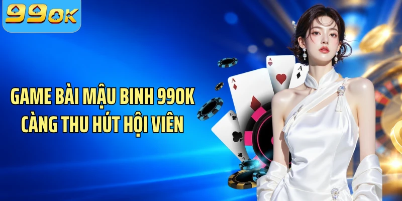 Game bài mậu binh 99OK càng thu hút hội viên