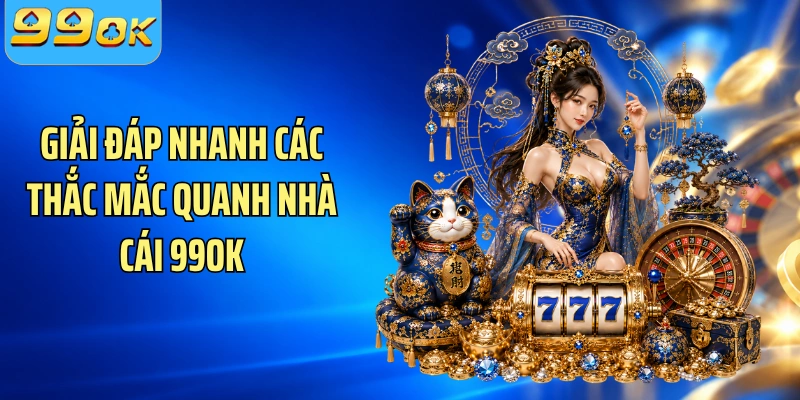 Giải đáp nhanh các thắc mắc quanh nhà cái 99OK