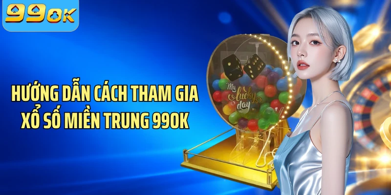 Hướng dẫn cách tham gia xổ số miền Trung 99OK