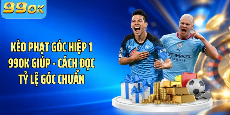 Kèo Phạt Góc Hiệp 1 99OK Giúp - Cách Đọc Tỷ Lệ Góc Chuẩn