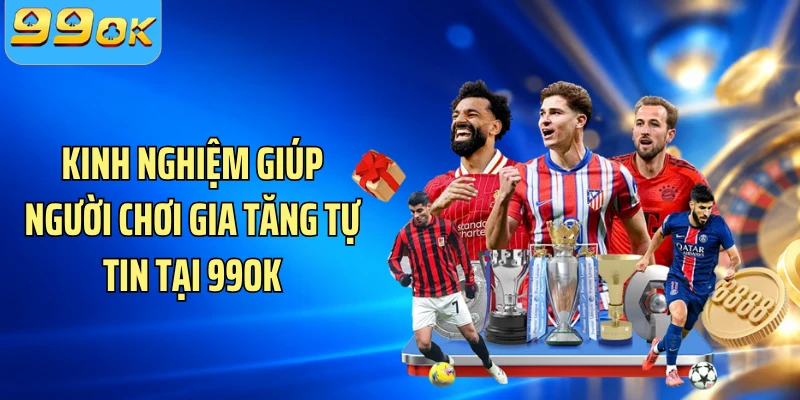 Kinh nghiệm giúp người chơi gia tăng tự tin tại 99OK