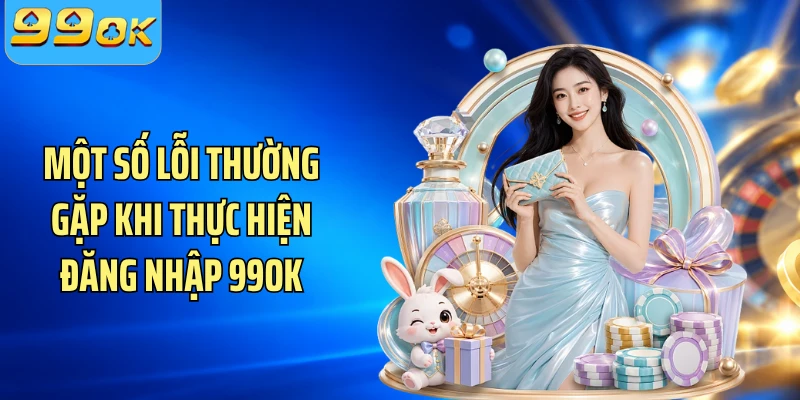 Một số lỗi thường gặp khi thực hiện đăng nhập 99OK