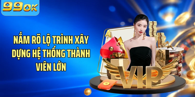 Nắm rõ lộ trình xây dựng hệ thống thành viên lớn