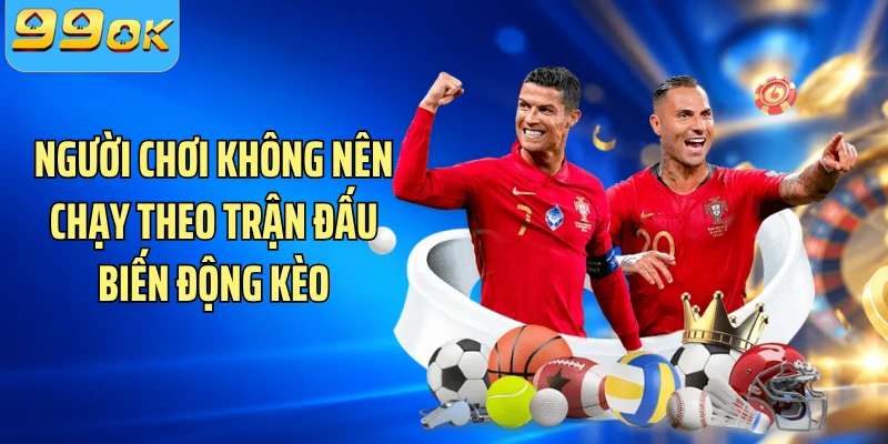 Người chơi không nên chạy theo trận đấu biến động kèo