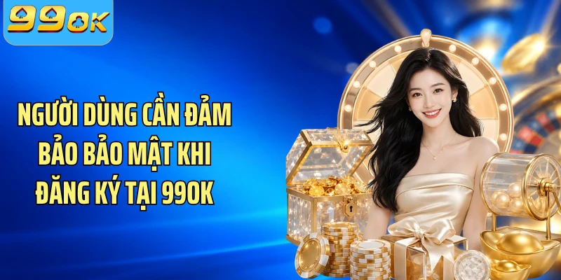 Người dùng cần đảm bảo bảo mật khi đăng ký tại 99OK