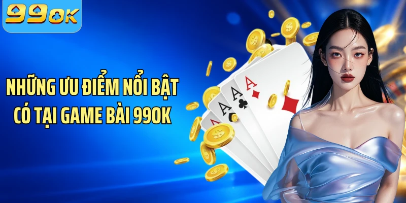 Những ưu điểm nổi bật có tại game bài 99OK