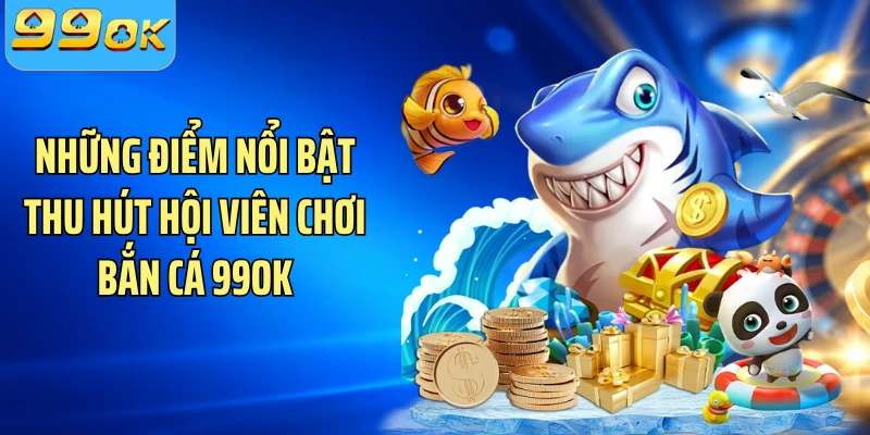 Những điểm nổi bật thu hút hội viên chơi bắn cá 99OK
