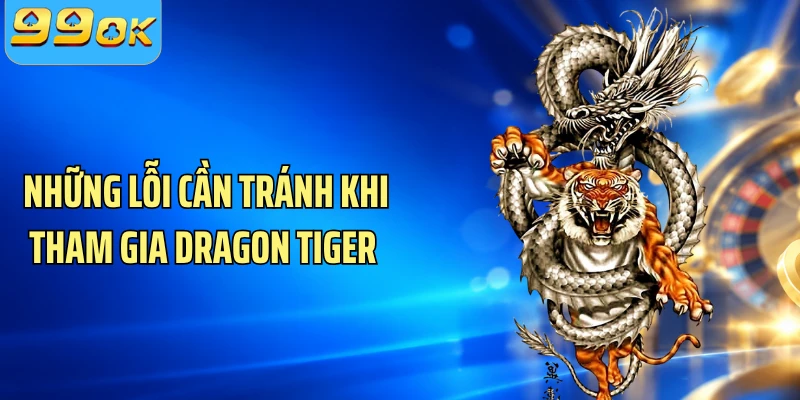 Những lỗi cần tránh khi tham gia Dragon Tiger 