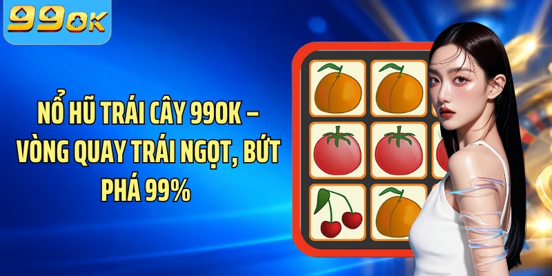 Nổ Hũ Trái Cây 99OK – Vòng Quay Trái Ngọt, Bứt Phá 99% 