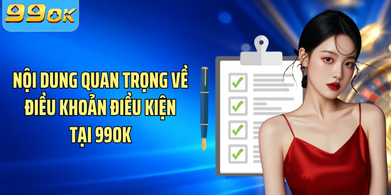 Nội dung quan trọng về điều khoản điều kiện tại 99OK
