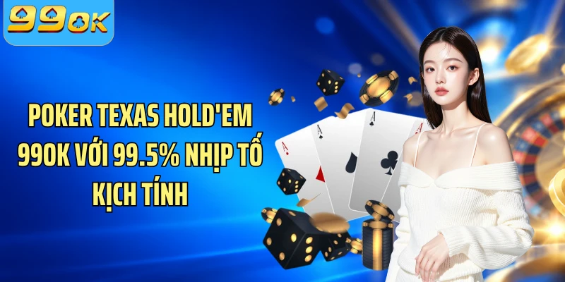 Poker Texas Hold'em 99OK Với 99.5% Nhịp Tố Kịch Tính