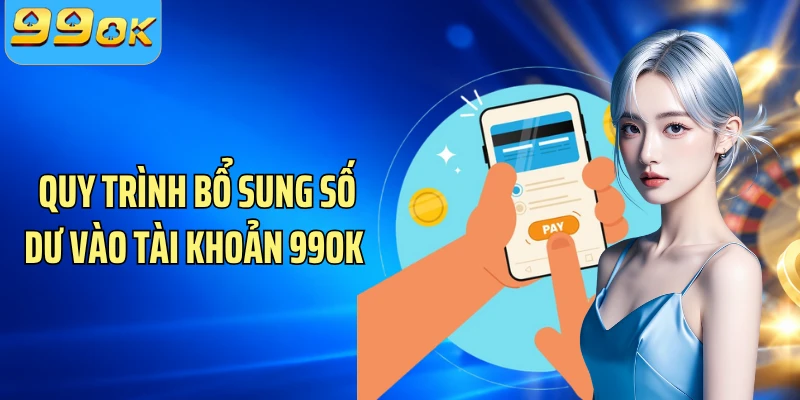 Quy trình bổ sung số dư vào tài khoản 99OK