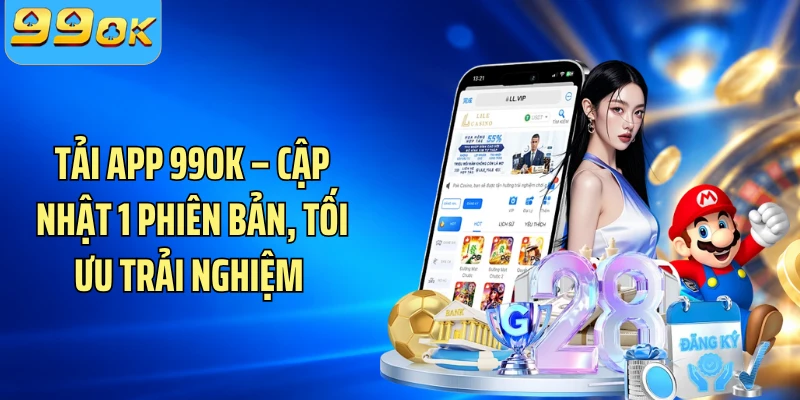Tải App 99OK – Cập Nhật 1 Phiên Bản, Tối Ưu Trải Nghiệm 