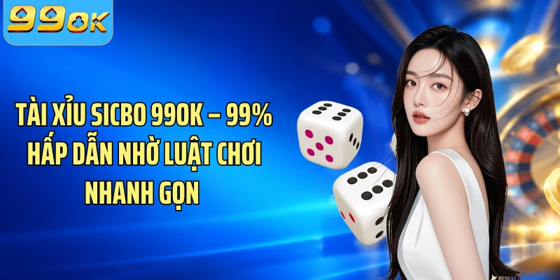 Tài Xỉu Sicbo 99OK – 99% Hấp Dẫn Nhờ Luật Chơi Nhanh Gọn 