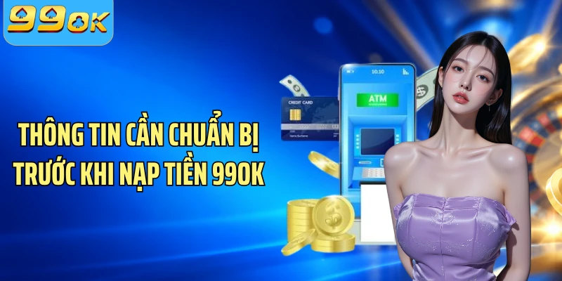 Thông tin cần chuẩn bị trước khi nạp tiền 99OK