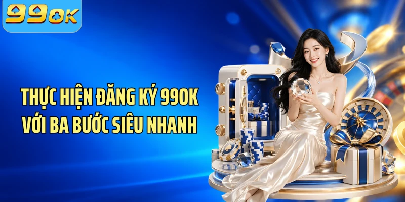 Thực hiện đăng ký 99OK với ba bước siêu nhanh