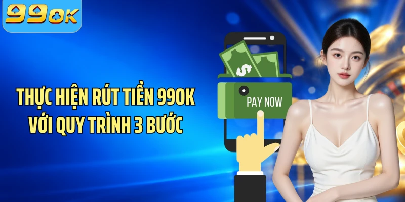 Thực hiện rút tiền 99OK với quy trình 3 bước