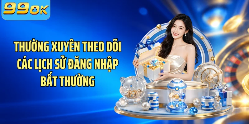 Thường xuyên theo dõi các lịch sử đăng nhập bất thường