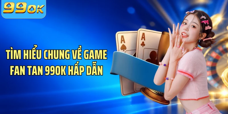 Tìm hiểu chung về game Fan Tan 99OK hấp dẫn