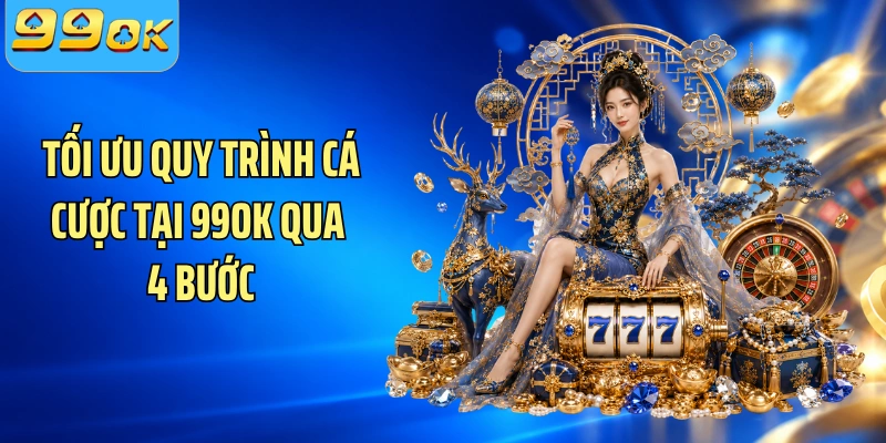 Tối ưu quy trình cá cược tại 99OK qua 4 bước