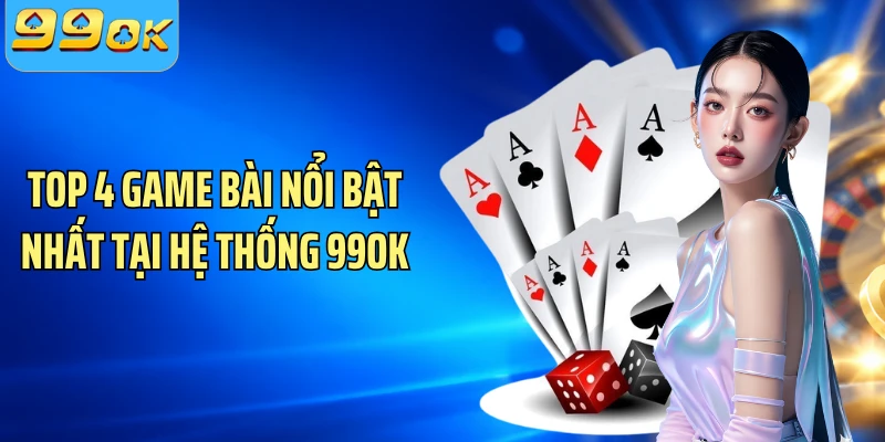 Top 4 game bài nổi bật nhất tại hệ thống 99OK