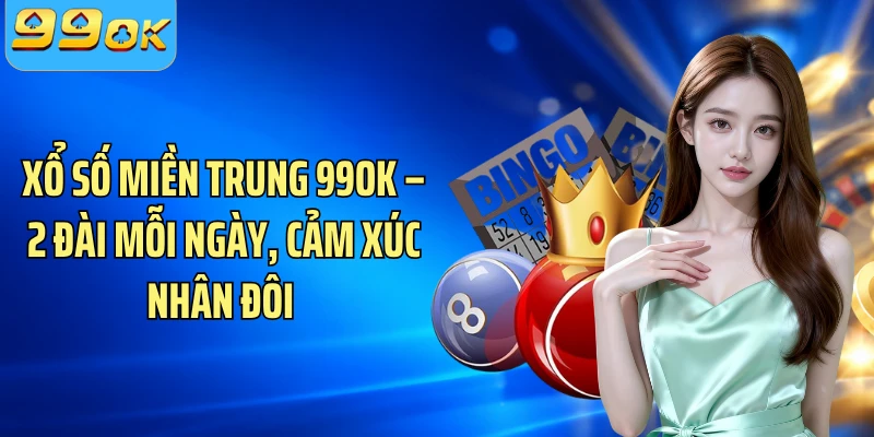 Xổ Số Miền Trung 99OK – 2 Đài Mỗi Ngày, Cảm Xúc Nhân Đôi 